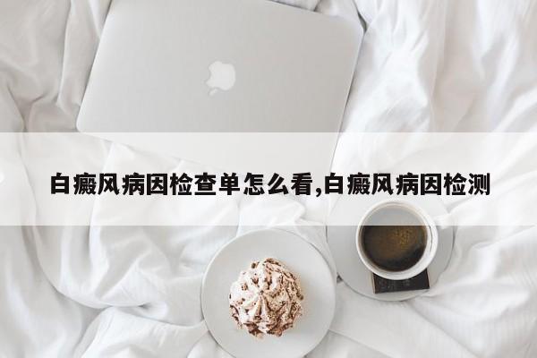 白癜风病因检查单怎么看,白癜风病因检测