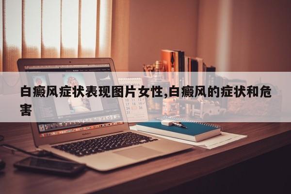 白癜风症状表现图片女性,白癜风的症状和危害