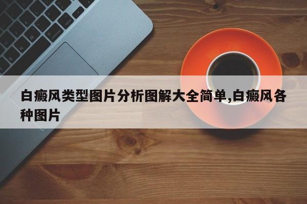 白癜风类型图片分析图解大全简单,白癜风各种图片