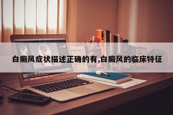 白癜风症状描述正确的有,白癜风的临床特征