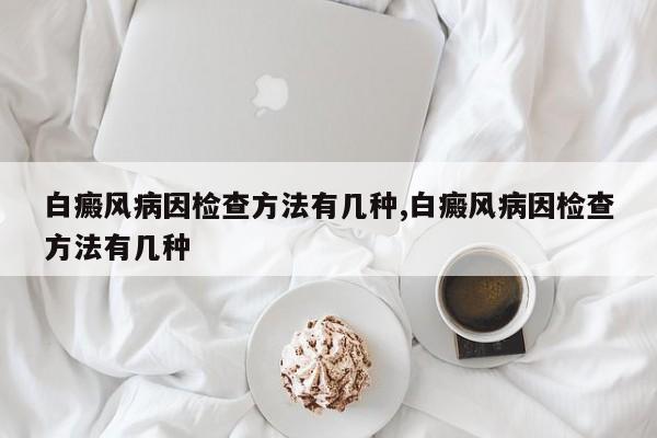 白癜风病因检查方法有几种,白癜风病因检查方法有几种