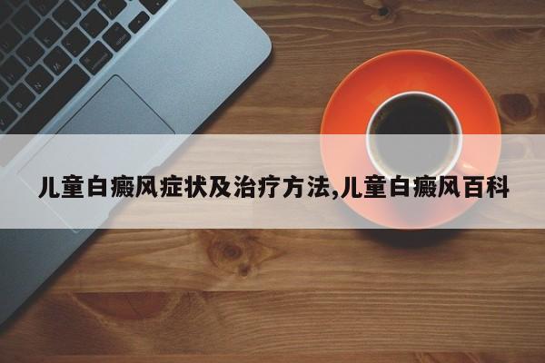 儿童白癜风症状及治疗方法,儿童白癜风百科