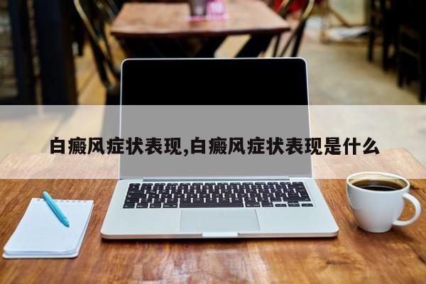 白癜风症状表现,白癜风症状表现是什么