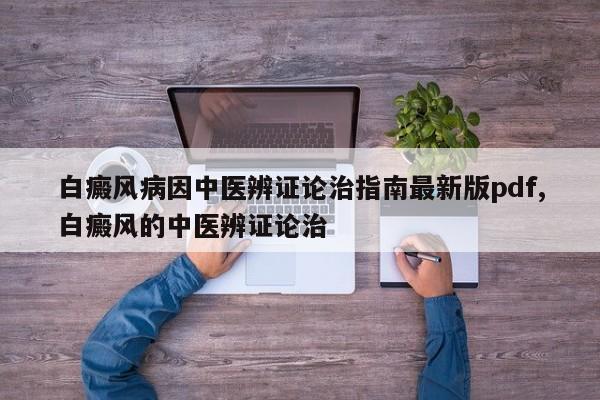 白癜风病因中医辨证论治指南最新版pdf,白癜风的中医辨证论治