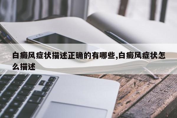 白癜风症状描述正确的有哪些,白癜风症状怎么描述