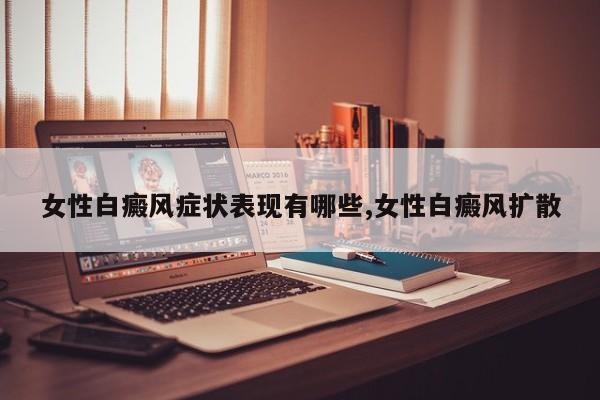 女性白癜风症状表现有哪些,女性白癜风扩散